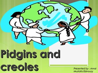 Pidgins and
creoles

Presented by : Amal
Mustafa Elsinousy

 