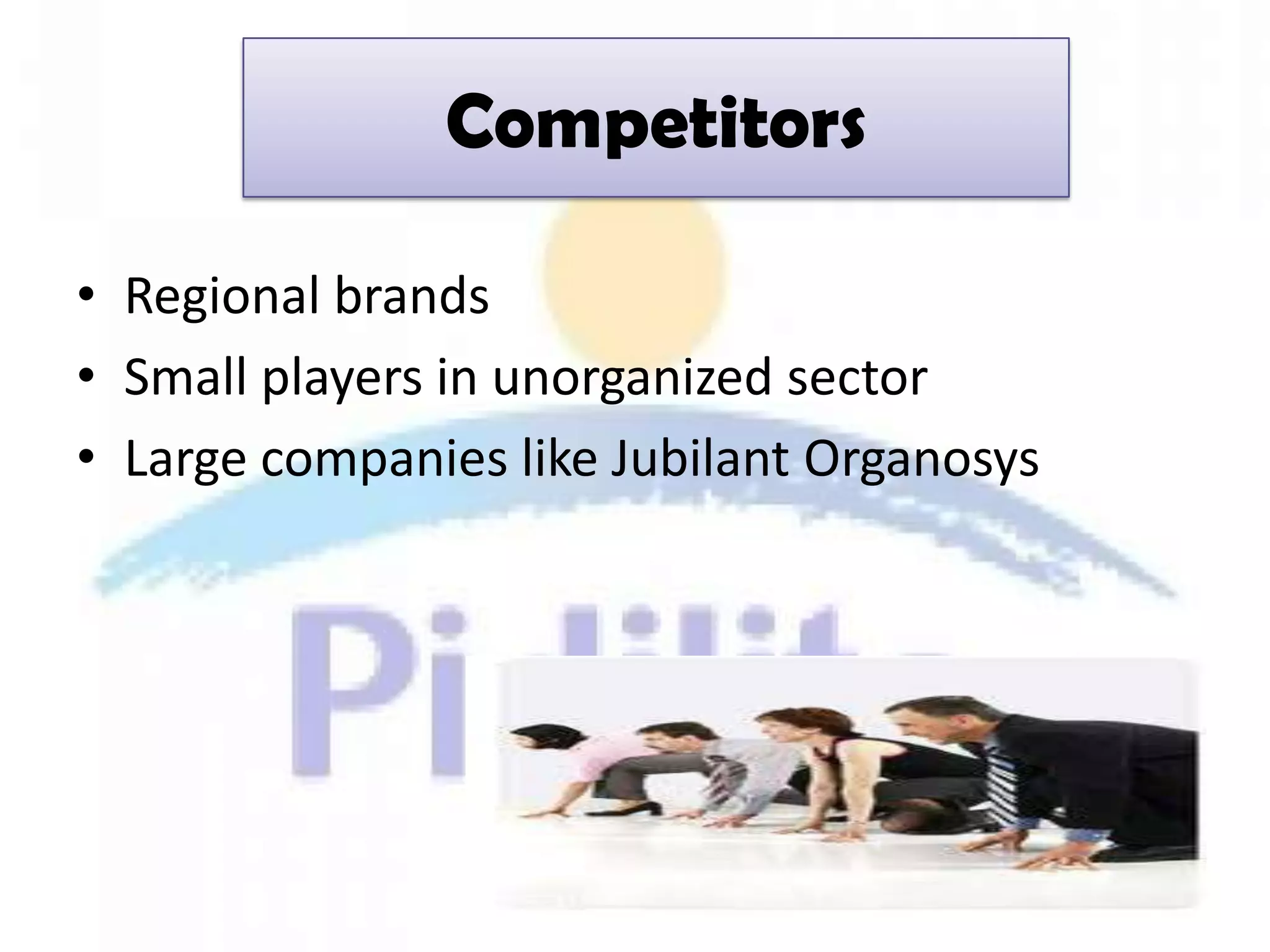 Competitors

• Regional brands
• Small players in unorganized sector
• Large companies like Jubilant Organosys
 