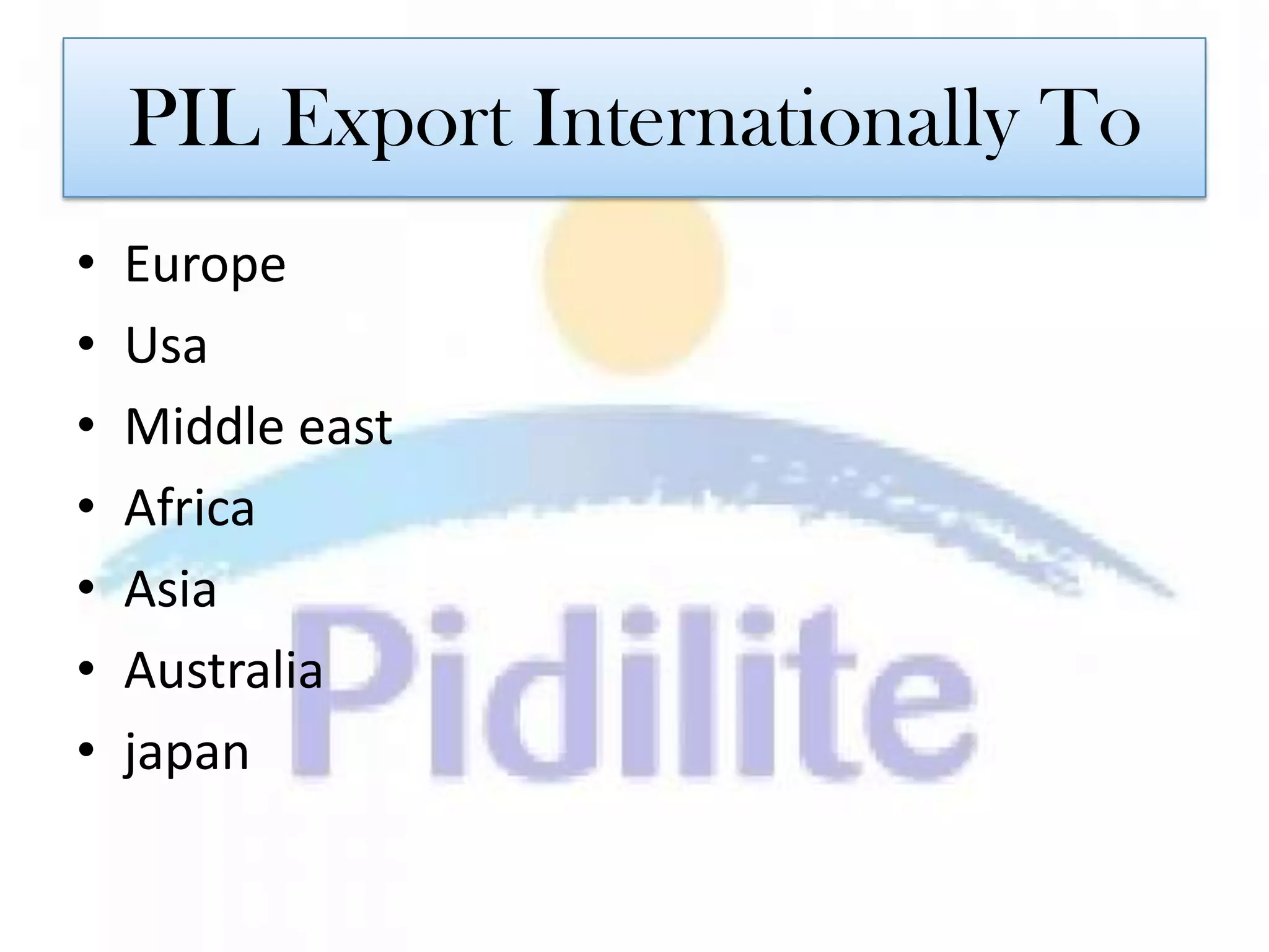 PIL Export Internationally To
•   Europe
•   Usa
•   Middle east
•   Africa
•   Asia
•   Australia
•   japan
 