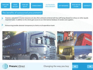 However, reductions in human resources are also often achieved combined with key staff being allowed to re-focus on other equally
important tasks. In addition to this clients gain access to our International database of vendors and suppliers.
Outsourcing provides absolute transparency to clients on all expenditure levels
The benefits of outsourced procurement?
M i d d l e E a s t
 