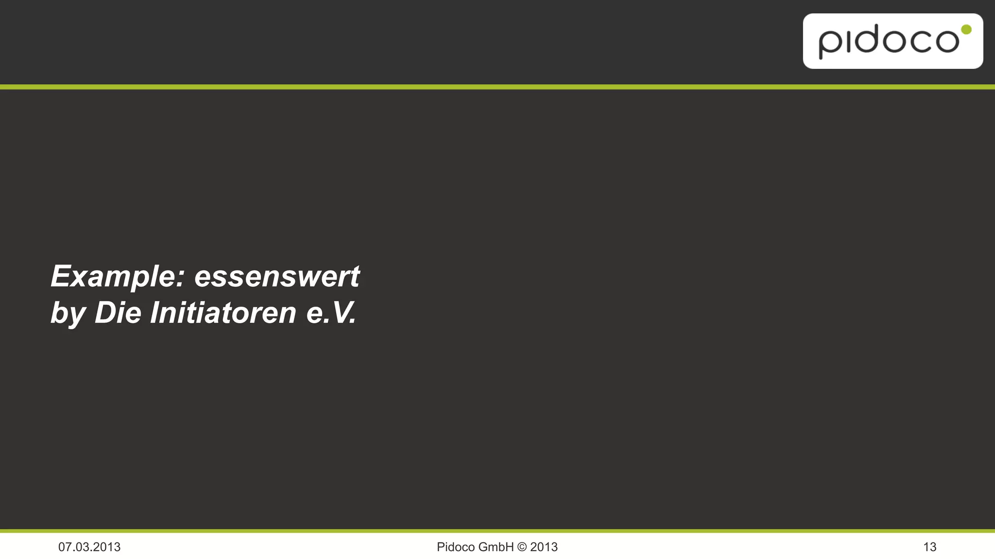 Analyze & Ideate                Design &
                                                   visualize

  Research &                                                   Specification
Example: essenswert              UCD
 Requirements
by Die Initiatoren e.V.
                               Review &
                                 Test




07.03.2013                    Pidoco GmbH © 2013                               13
 