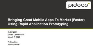 Bringing Great Mobile Apps To Market (Faster)
Using Rapid Application Prototyping

CeBIT 2013
Global Conferences
March 7, 2013

Philipp Huy
Pidoco GmbH
 