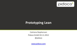 Prototyping Lean

   Catriona Stephenson
 Pidoco GmbH 02.11.2012
         @pidoco

    www.pidoco.com
 