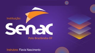 Instrutora: Flavia Nascimento
Instituição:
Polo Brazlândia-DF
 