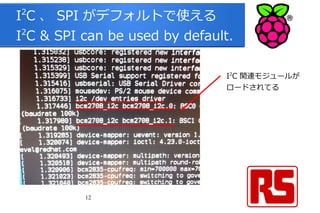 12
I2
C 、 SPI がデフォルトで使える
I2
C & SPI can be used by default.
I2
C 関連モジュールが
ロードされてる
 