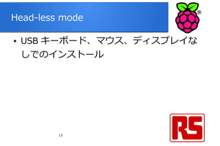 15
Head-less mode
● USB キーボード、マウス、ディスプレイな
しでのインストール
 