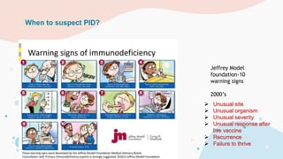 Jeffrey Model
foundation-10
warning signs
2000’s
 Unusual site
 Unusual organism
 Unusual severity
 Unusual response after
live vaccine
 Recurrence
 Failure to thrive
When to suspect PID?
 