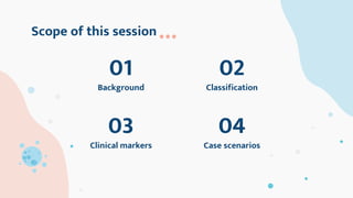 Scope of this session
Background
01
Classification
02
Clinical markers
03
Case scenarios
04
 