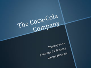 The Coca-Cola
Company
ППідготувала
ідготувала
Учениця 11-Б класу
Учениця 11-Б класу
ВасВасіна Наталія
іна Наталія
 