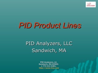 PID Product LinesPID Product Lines
PID Analyzers, LLCPID Analyzers, LLC
Sandwich, MASandwich, MA
PID Analyzers, LC,PID Analyzers, LC,
Sandwich, MA 02563;Sandwich, MA 02563;
1 774 413 5281;1 774 413 5281;
http://www.hnu.comhttp://www.hnu.com
 