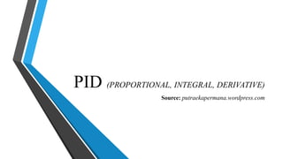 PID (PROPORTIONAL, INTEGRAL, DERIVATIVE)
Source: putraekapermana.wordpress.com
 
