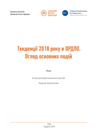 1
Тенденції 2018 року в ОРДЛО.
Огляд основних подій
Мемо
Громадська організація
«Донецький інститут інформації»
Огляд підготувала аналітична група ДІІ
Редактор: Віталій Сизов
Київ
Грудень 2018
 