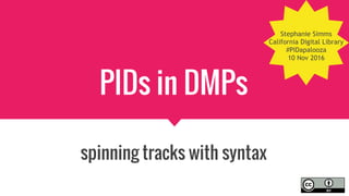 PIDs in DMPs
spinning tracks with syntax
Stephanie Simms
California Digital Library
#PIDapalooza
10 Nov 2016
 