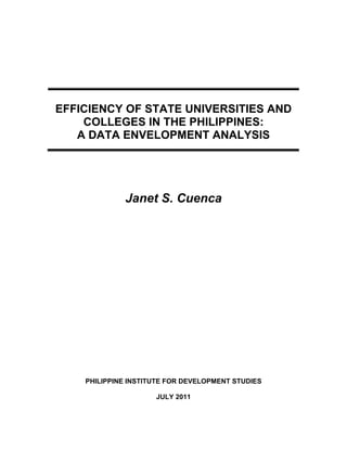 EFFICIENCY OF STATE UNIVERSITIES AND
COLLEGES IN THE PHILIPPINES:
A DATA ENVELOPMENT ANALYSIS
Janet S. Cuenca
PHILIPPINE INSTITUTE FOR DEVELOPMENT STUDIES
JULY 2011
 
