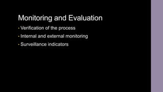 Monitoring and Evaluation
• Verification of the process
• Internal and external monitoring
• Surveillance indicators
 