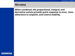 Automation and Motion
Nirvana
When combined, the proportional, integral, and
derivative actions provide quick response to error, close
adherence to setpoint, and control stability.
 