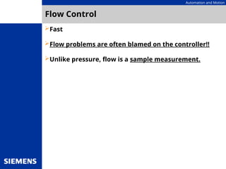 Automation and Motion
Flow Control
Fast
Flow problems are often blamed on the controller!!
Unlike pressure, flow is a sample measurement.
 