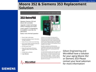Automation and Motion
Moore 352 & Siemens 353 Replacement
Solution
Gilson Engineering and
MicroMod have a solution
for your aging Moore 352
or Siemens 353! Please
contact your local salesman
for more information!
 