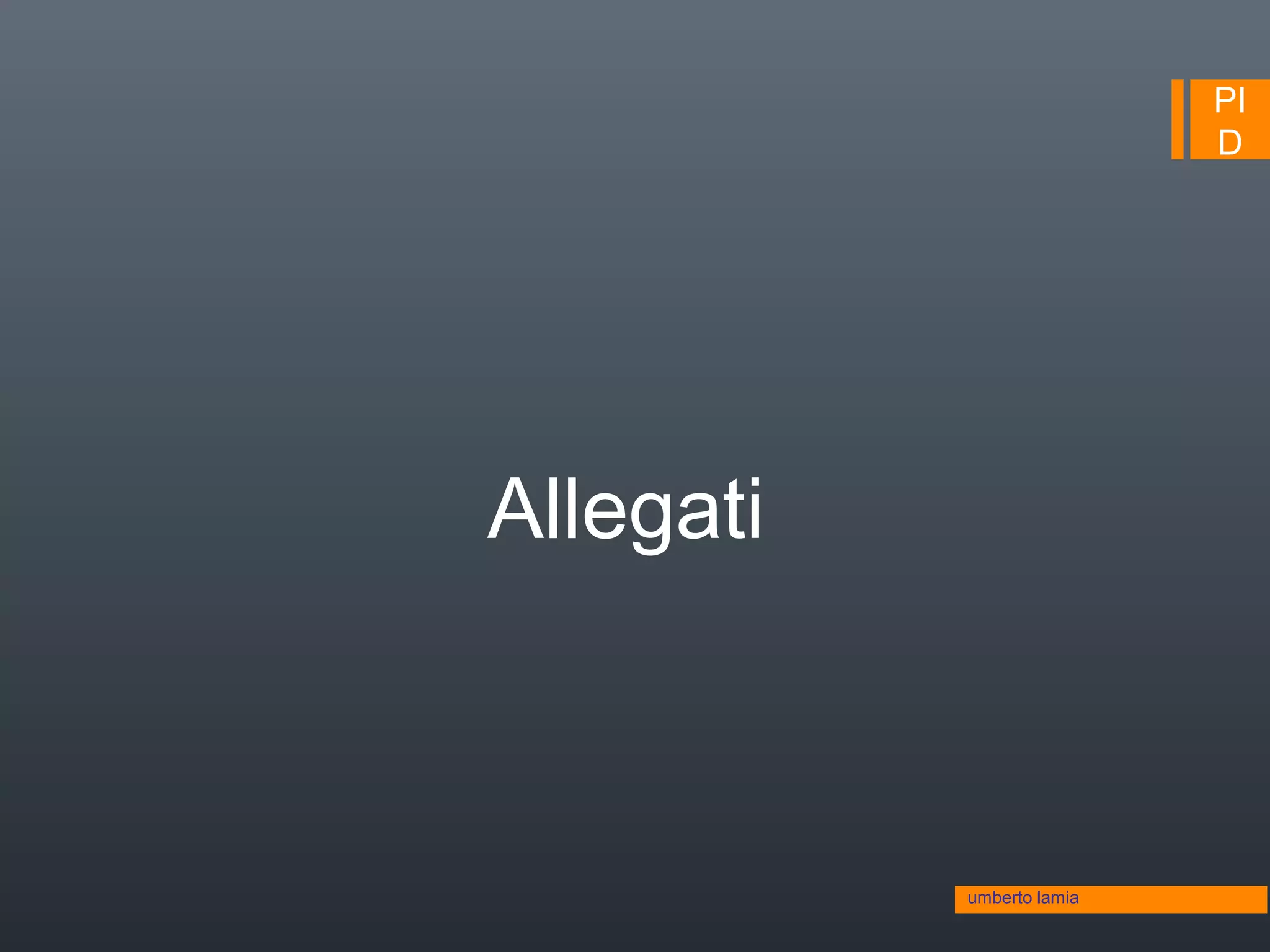 PI
D
umberto lamia
Allegati
 