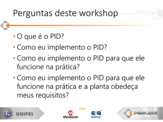 • O que é o PID?
• Como eu implemento o PID?
• Como eu implemento o PID para que ele
funcione na prática?
• Como eu implemento o PID para que ele
funcione na prática e a planta obedeça
meus requisitos?
Perguntas deste workshop
 