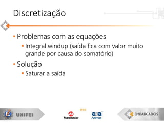 • Problemas com as equações
 Integral windup (saída fica com valor muito
grande por causa do somatório)
• Solução
 Saturar a saída
Discretização
 