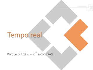 Tempo real
Porque o T de 𝑧 = 𝑒 𝑠𝑇 é constante.
 