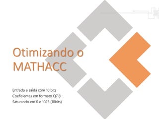 Otimizando o
MATHACC
Entrada e saída com 10 bits
Coeficientes em formato Q7.8
Saturando em 0 e 1023 (10bits)
 