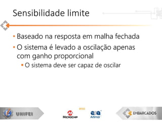 • Baseado na resposta em malha fechada
• O sistema é levado a oscilação apenas
com ganho proporcional
 O sistema deve ser capaz de oscilar
Sensibilidade limite
 
