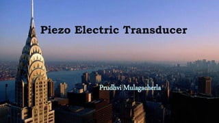Piezo Electric Transducer
Prudhvi Mulagacherla
 