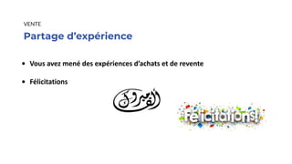 Partage d’expérience
VENTE
• Vous avez mené des expériences d’achats et de revente
• Félicitations
 