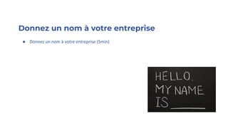 Donnez un nom à votre entreprise
● Donnez un nom à votre entreprise (5min)
 