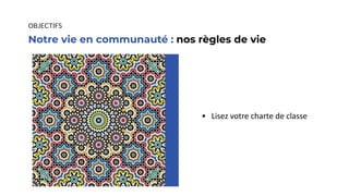 • Lisez votre charte de classe
Notre vie en communauté : nos règles de vie
OBJECTIFS
 
