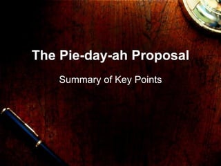 The Pie-day-ah Proposal Summary of Key Points 