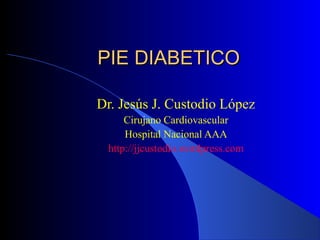 PIE DIABETICOPIE DIABETICO
Dr. Jesús J. Custodio López
Cirujano Cardiovascular
Hospital Nacional AAA
http://jjcustodio.wordpress.com
 