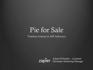 Pie for Sale
Timeless Lessons in API Advocacy
Adam DuVander -- @adamd
Developer Marketing Manager
 