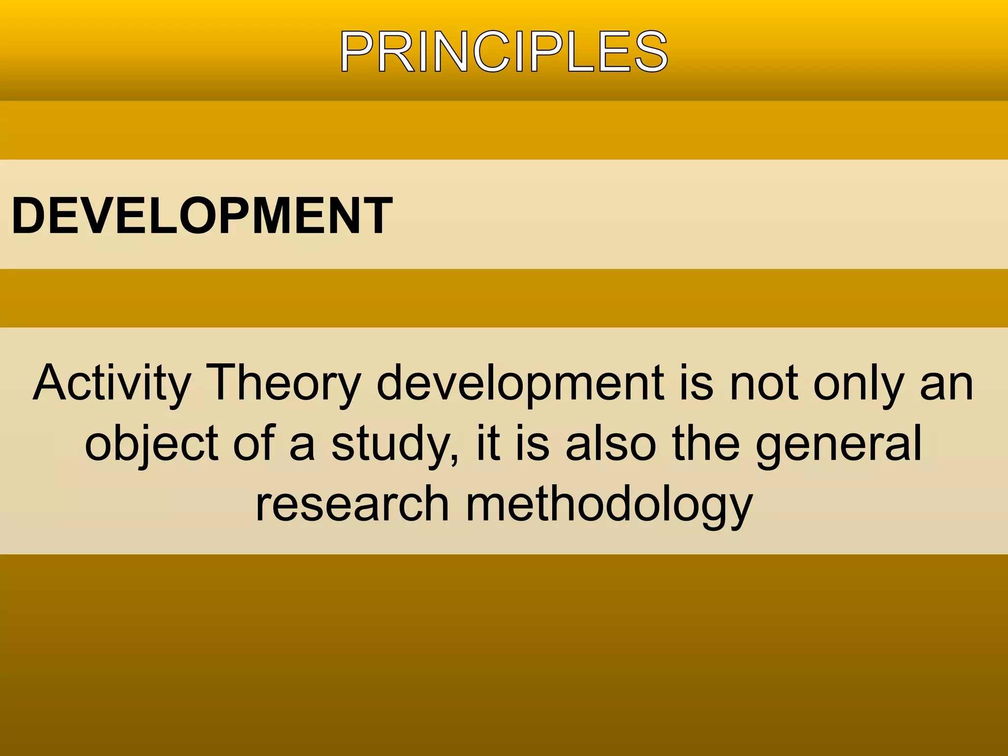 DEVELOPMENT 
Activity Theory development is not only an 
object of a study, it is also the general 
research methodology 
 