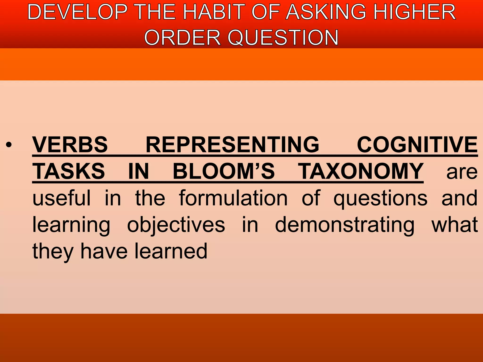 • VERBS REPRESENTING COGNITIVE 
TASKS IN BLOOM’S TAXONOMY are 
useful in the formulation of questions and 
learning objectives in demonstrating what 
they have learned 
 