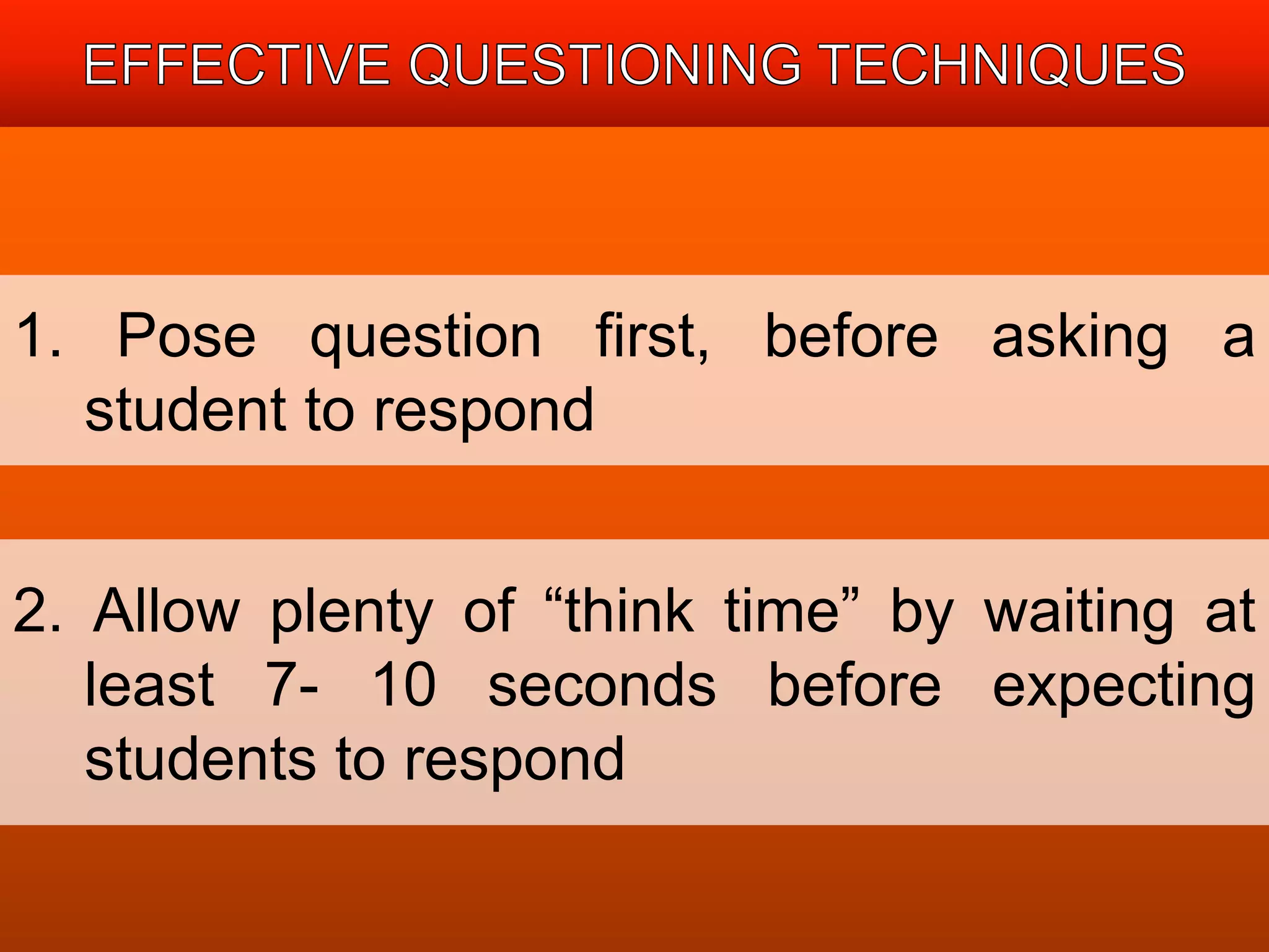 1. Pose question first, before asking a 
student to respond 
2. Allow plenty of “think time” by waiting at 
least 7- 10 seconds before expecting 
students to respond 
 