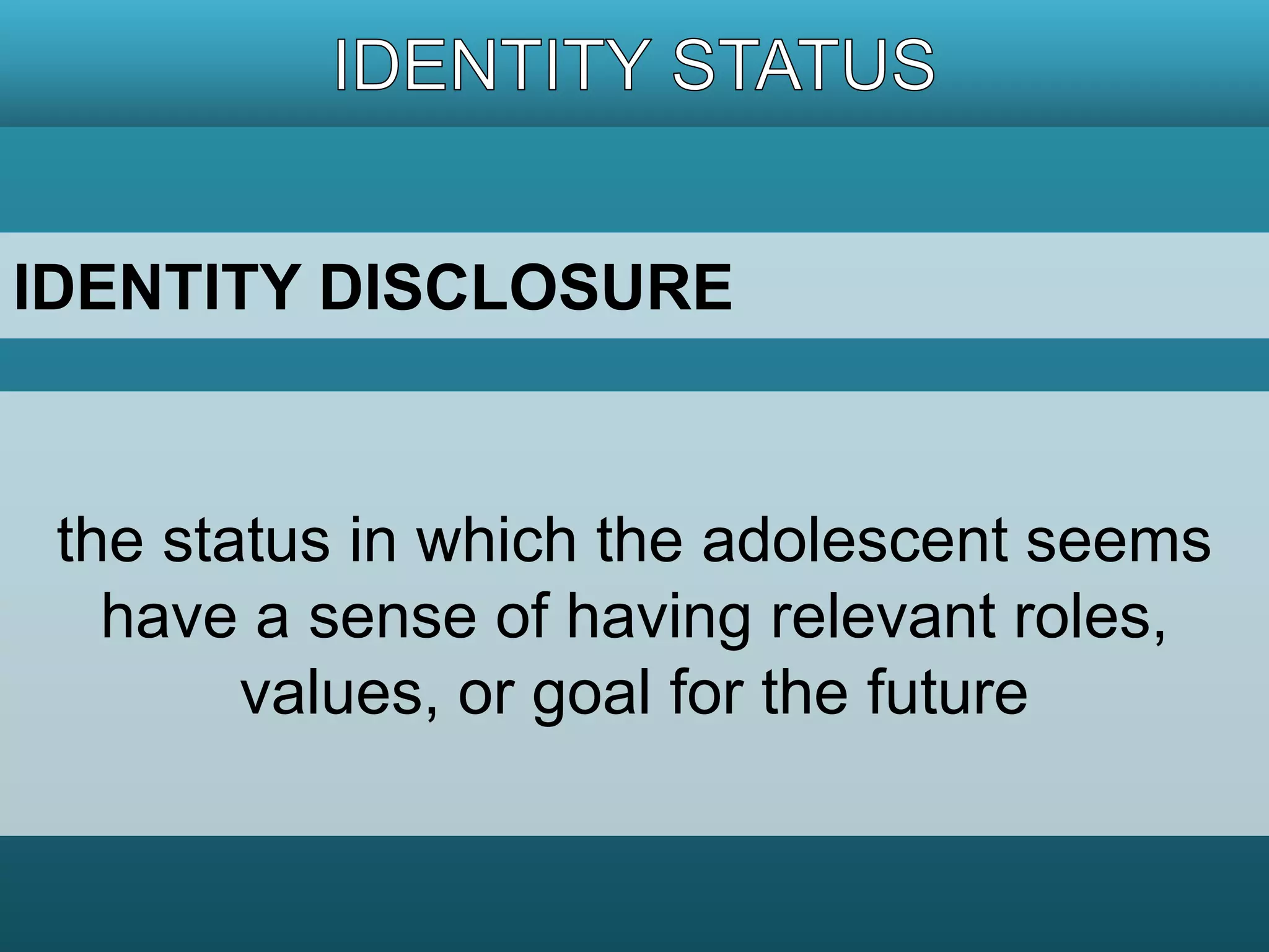 IDENTITY DISCLOSURE 
the status in which the adolescent seems 
have a sense of having relevant roles, 
values, or goal for the future 
 