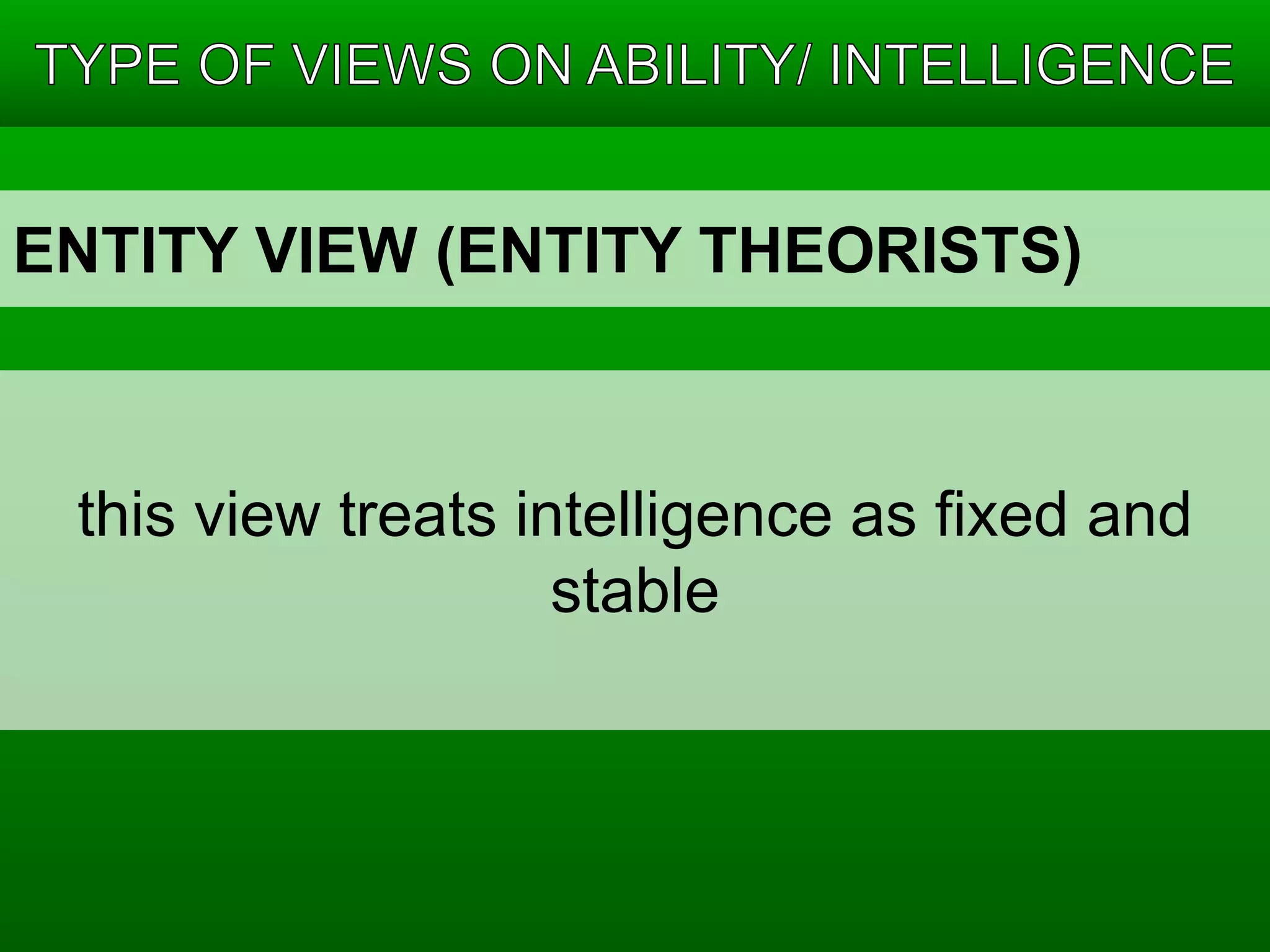 ENTITY VIEW (ENTITY THEORISTS) 
this view treats intelligence as fixed and 
stable 
 