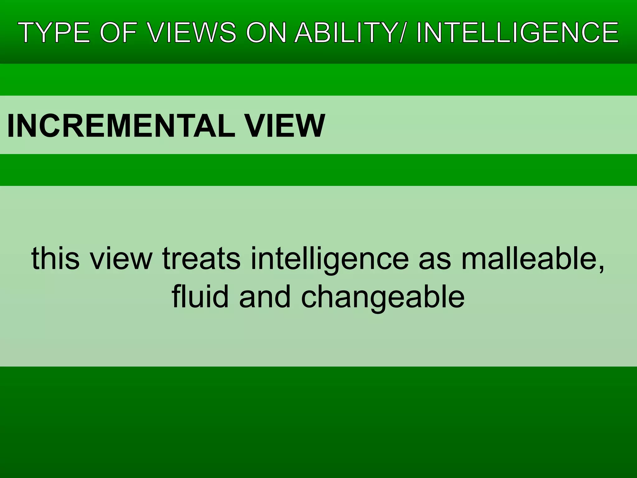 INCREMENTAL VIEW 
this view treats intelligence as malleable, 
fluid and changeable 
 