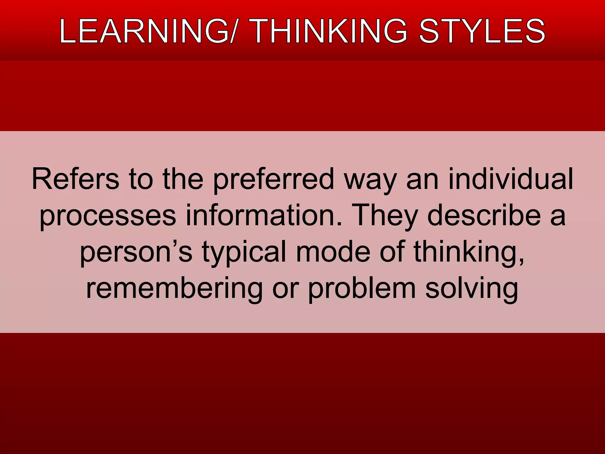 Refers to the preferred way an individual 
processes information. They describe a 
person’s typical mode of thinking, 
remembering or problem solving 
 