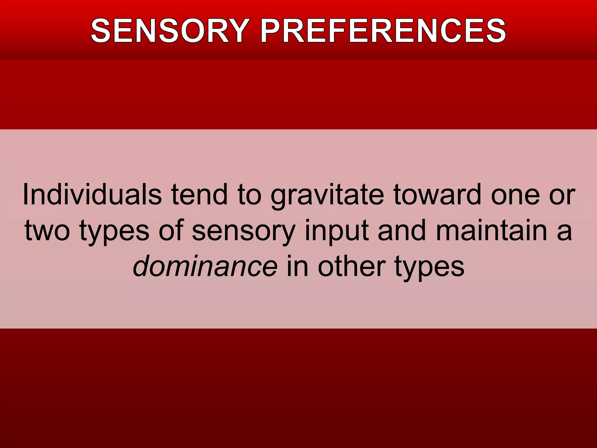 Individuals tend to gravitate toward one or 
two types of sensory input and maintain a 
dominance in other types 
 