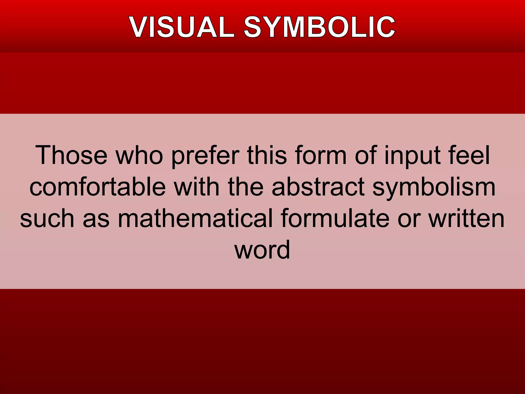 Those who prefer this form of input feel 
comfortable with the abstract symbolism 
such as mathematical formulate or written 
word 
 