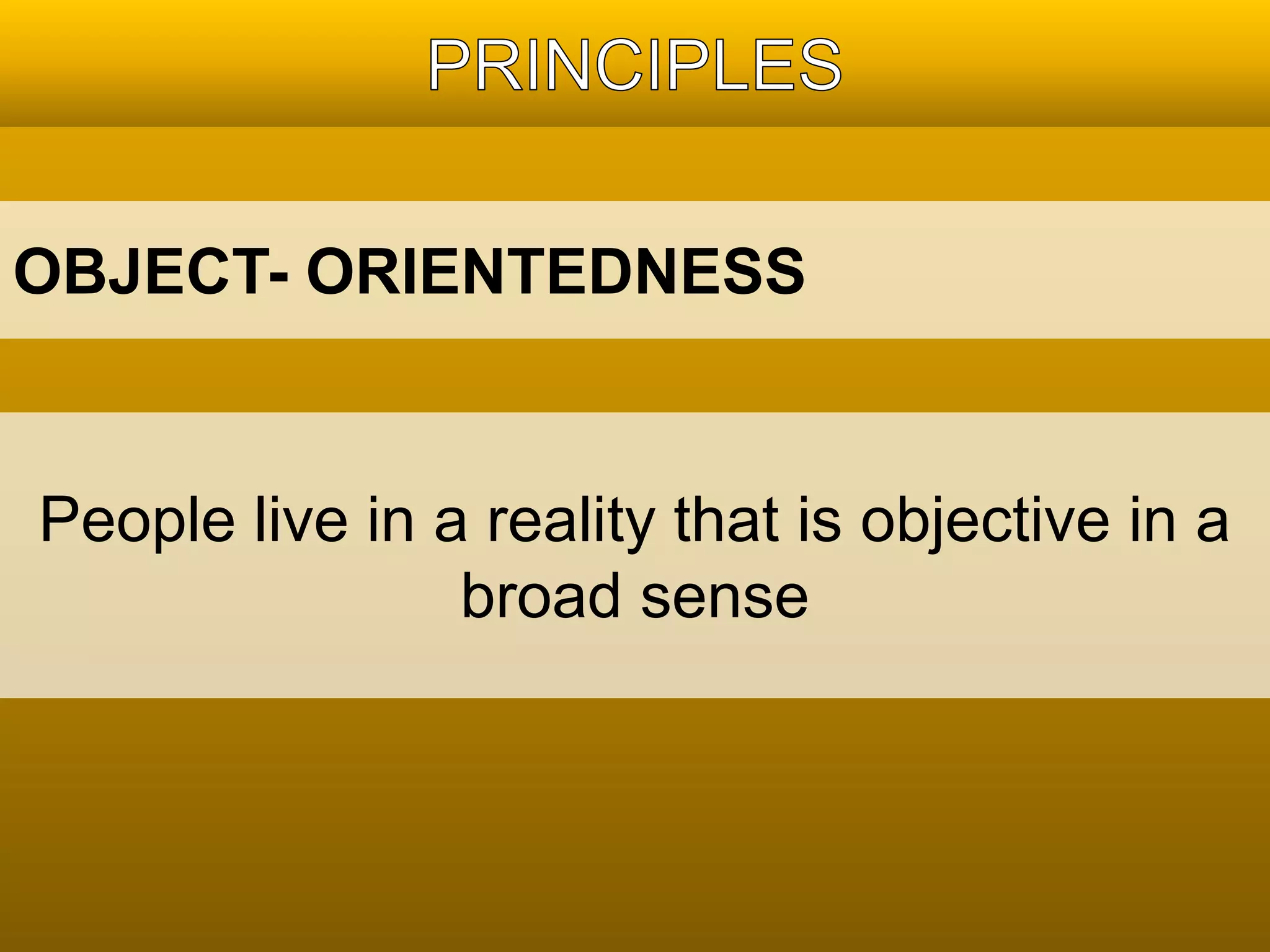 OBJECT- ORIENTEDNESS 
People live in a reality that is objective in a 
broad sense 
 