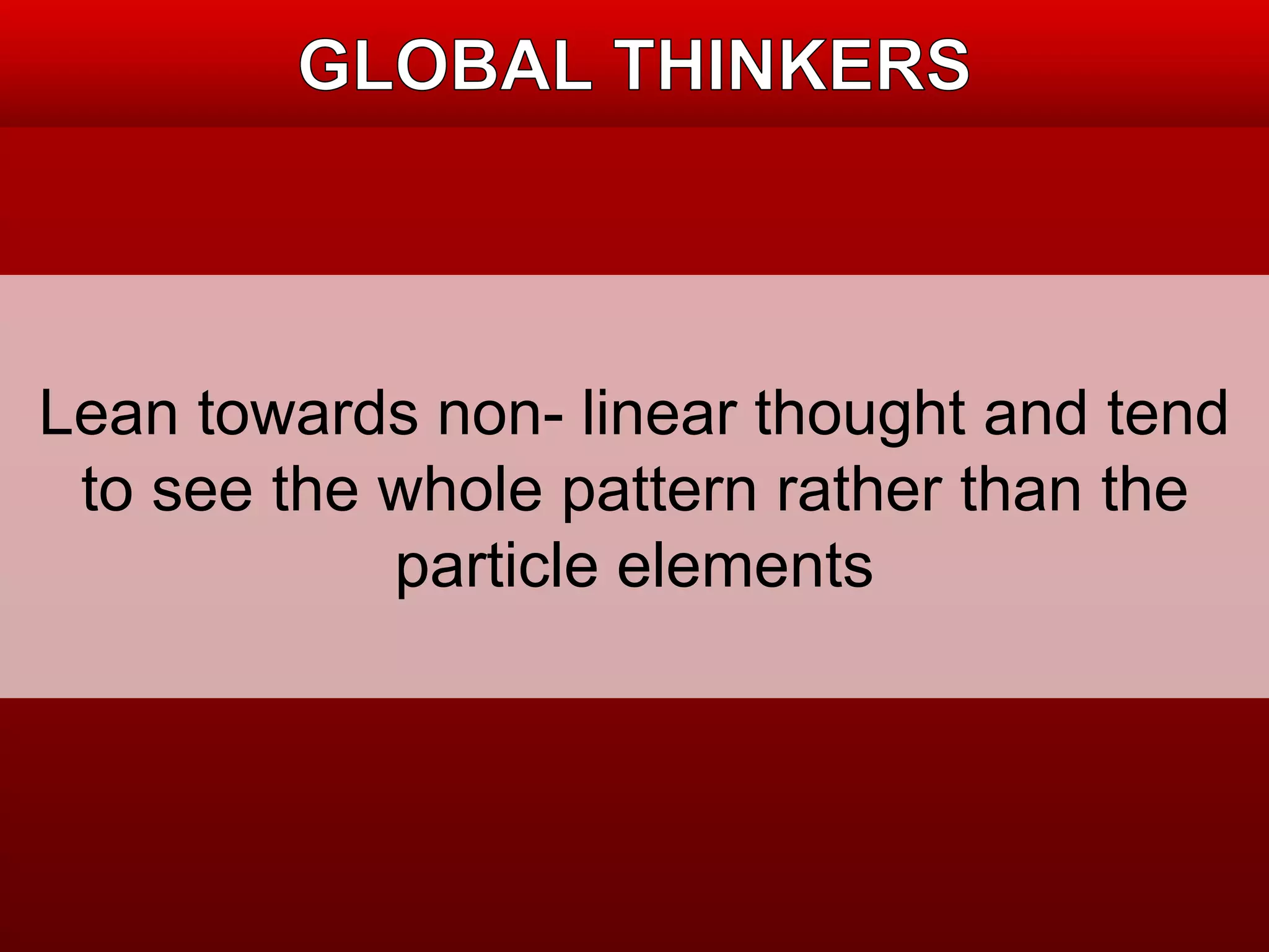 Lean towards non- linear thought and tend 
to see the whole pattern rather than the 
particle elements 
 