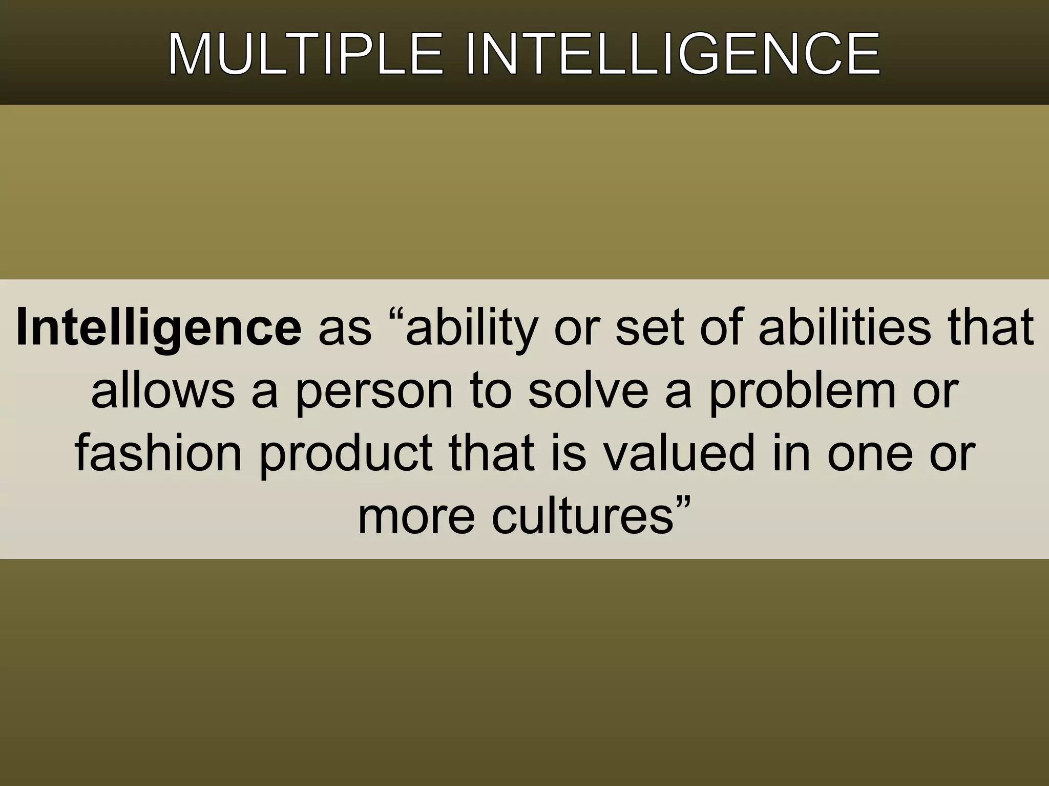 Intelligence as “ability or set of abilities that 
allows a person to solve a problem or 
fashion product that is valued in one or 
more cultures” 
 