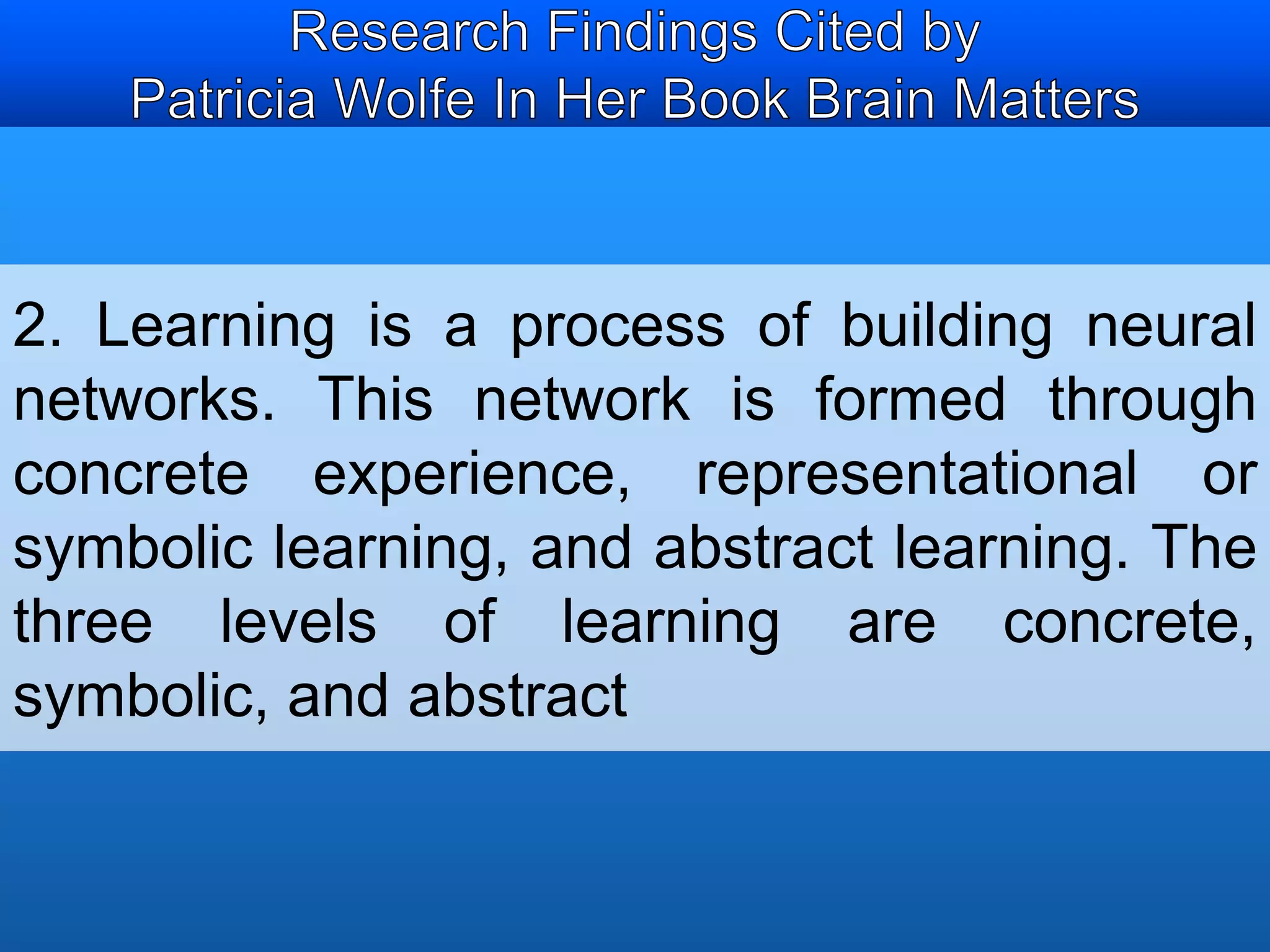 2. Learning is a process of building neural 
networks. This network is formed through 
concrete experience, representational or 
symbolic learning, and abstract learning. The 
three levels of learning are concrete, 
symbolic, and abstract 
 