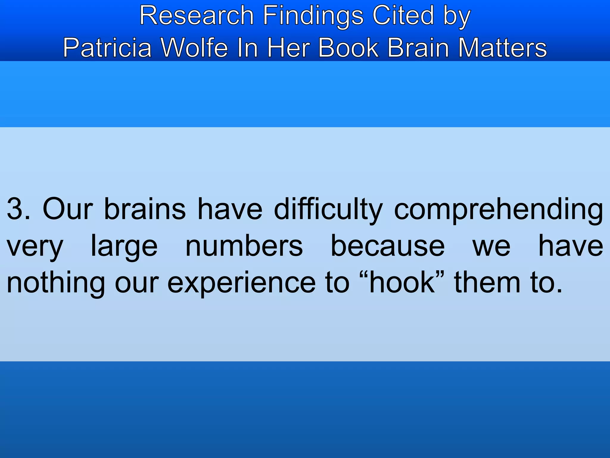 3. Our brains have difficulty comprehending 
very large numbers because we have 
nothing our experience to “hook” them to. 
 