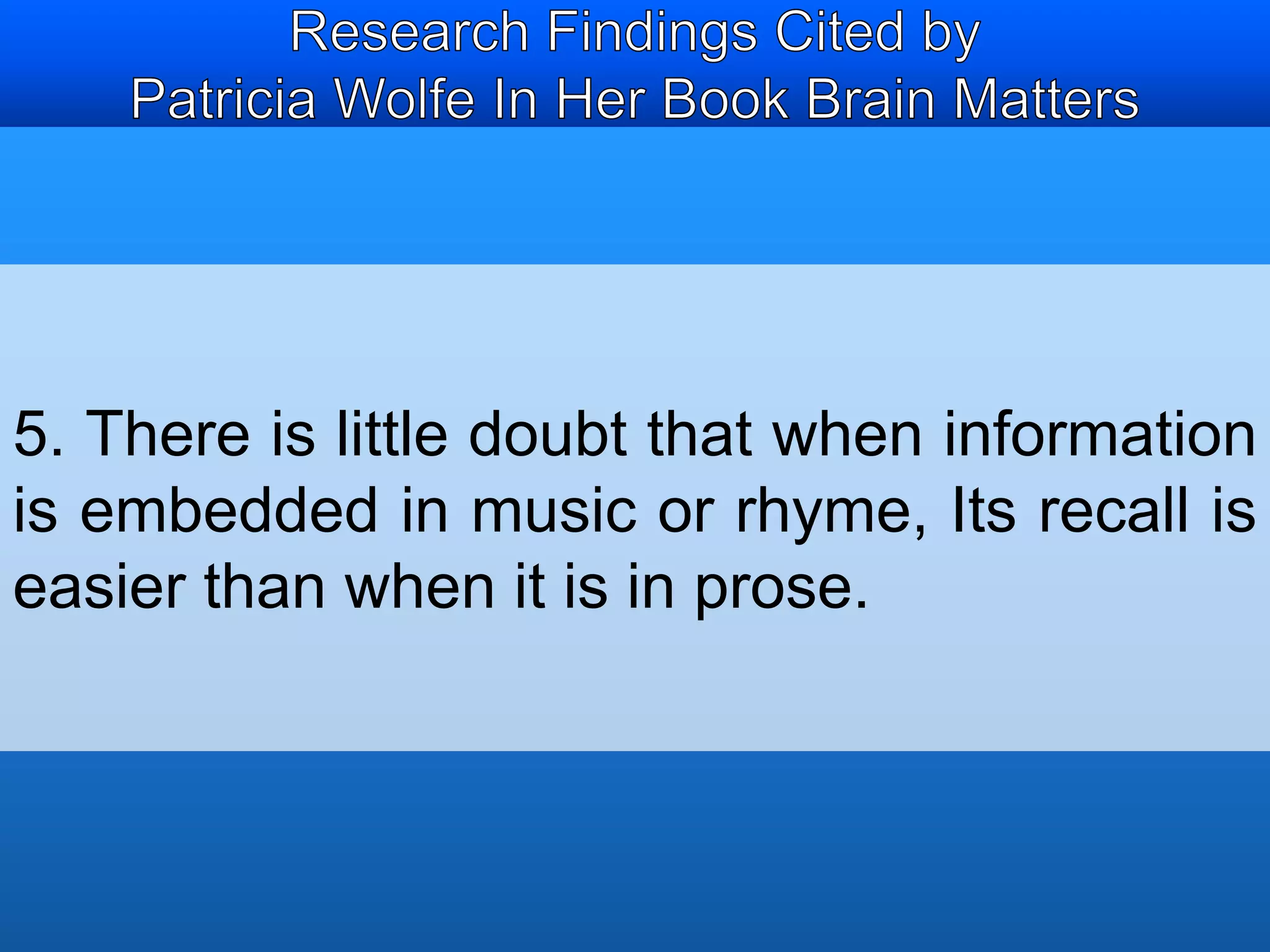 5. There is little doubt that when information 
is embedded in music or rhyme, Its recall is 
easier than when it is in prose. 
 